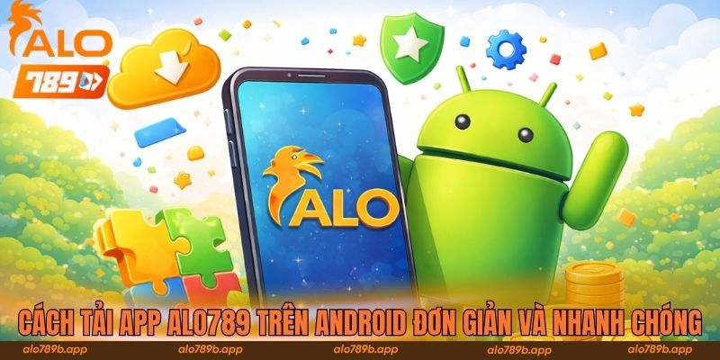 Cách tải app Alo789 trên Android đơn giản và nhanh chóng