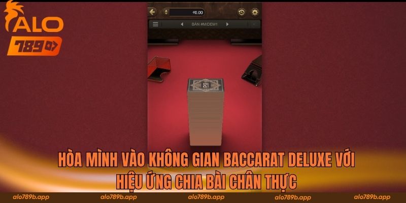 Hòa mình vào không gian Baccarat Deluxe với hiệu ứng chia bài chân thực