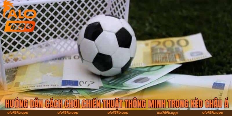 Hướng dẫn cách chơi chiến thuật thông minh trong kèo châu Á 