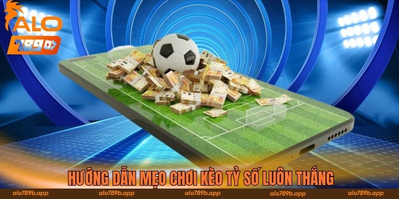 Hướng dẫn mẹo chơi kèo tỷ số luôn thắng 