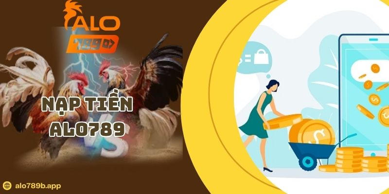 Nạp Tiền Alo789 – Hướng Dẫn Giao Dịch Nhanh Chóng, Không Lỗi