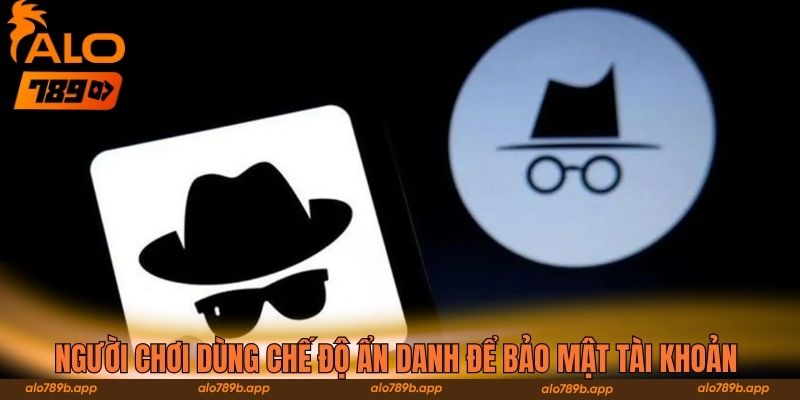 Người chơi dùng chế độ ẩn danh để bảo mật tài khoản 